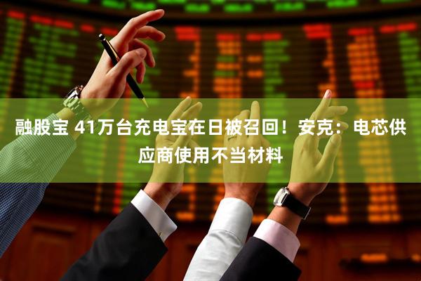 融股宝 41万台充电宝在日被召回！安克：电芯供应商使用不当材料