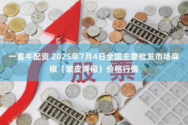 一直牛配资 2025年7月4日全国主要批发市场麻椒（皱皮青椒）价格行情