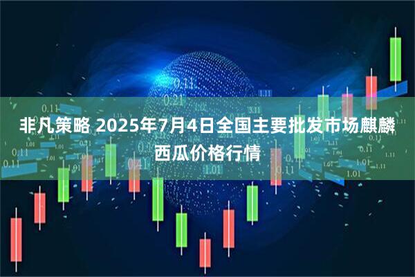 非凡策略 2025年7月4日全国主要批发市场麒麟西瓜价格行情