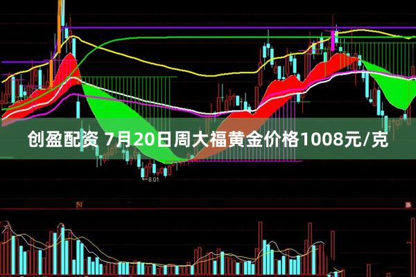 创盈配资 7月20日周大福黄金价格1008元/克