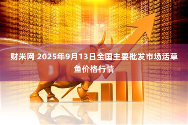 财米网 2025年9月13日全国主要批发市场活草鱼价格行情