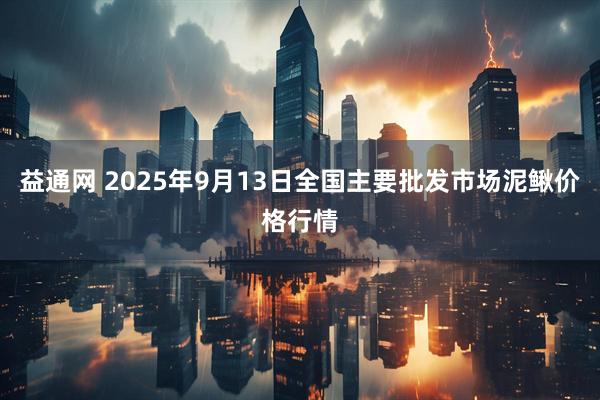 益通网 2025年9月13日全国主要批发市场泥鳅价格行情