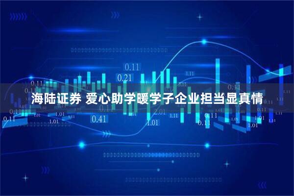 海陆证券 爱心助学暖学子企业担当显真情
