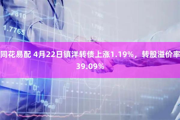 同花易配 4月22日镇洋转债上涨1.19%，转股溢价率39.09%